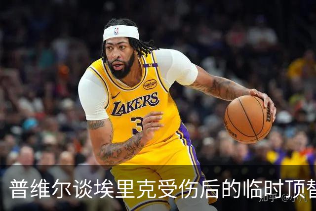 普维尔谈埃里克受伤后的临时顶替：准备时间紧促，但我表现尚可