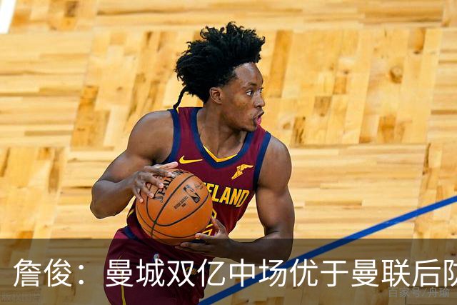 詹俊：曼城双亿中场优于曼联后防，争冠之战势必胶着
