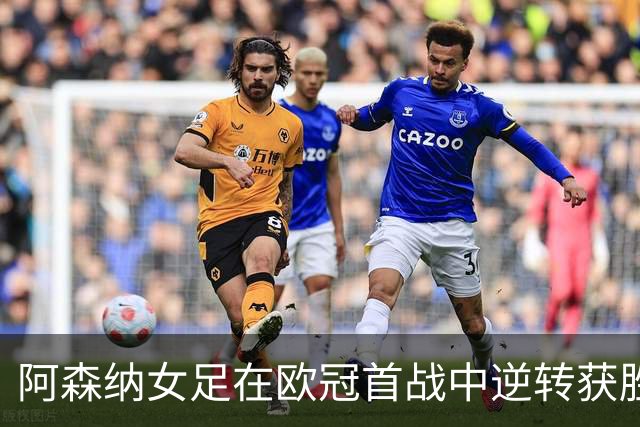 阿森纳女足在欧冠首战中逆转获胜，93分钟点球成关键