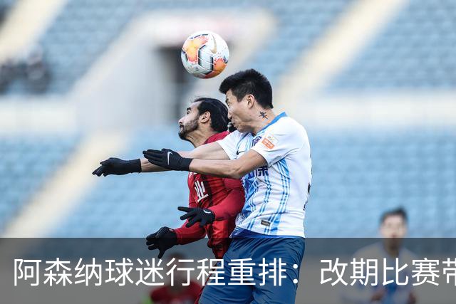 阿森纳球迷行程重排：改期比赛带来的出行挑战